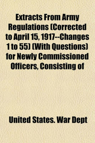 Cover of Extracts from Army Regulations (Corrected to April 15, 1917--Changes 1 to 55) (with Questions) for Newly Commissioned Officers, Consisting of