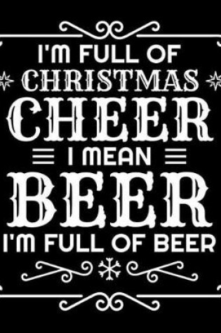 Cover of I'm Full Of Christmas Cheer I Mean Beer I'm Full Of Beer