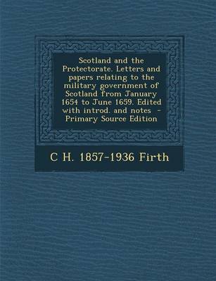 Book cover for Scotland and the Protectorate. Letters and Papers Relating to the Military Government of Scotland from January 1654 to June 1659. Edited with Introd. and Notes - Primary Source Edition