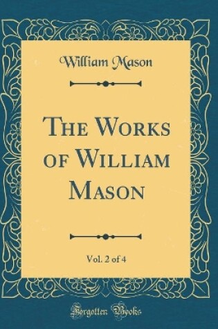 Cover of The Works of William Mason, Vol. 2 of 4 (Classic Reprint)