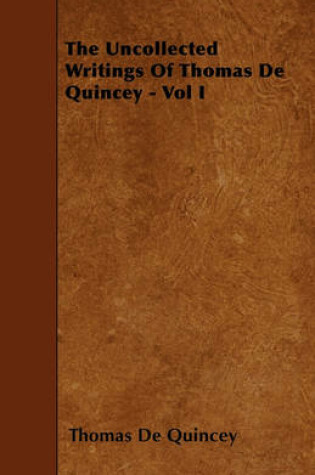 Cover of The Uncollected Writings Of Thomas De Quincey - Vol I