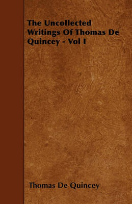 Book cover for The Uncollected Writings Of Thomas De Quincey - Vol I