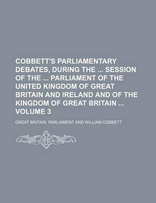 Book cover for Cobbett's Parliamentary Debates, During the Session of the Parliament of the United Kingdom of Great Britain and Ireland and of the Kingdom of Great Britain Volume 3