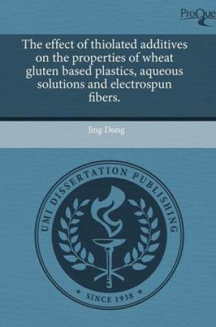 Cover of The Effect of Thiolated Additives on the Properties of Wheat Gluten Based Plastics
