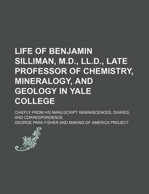 Book cover for Life of Benjamin Silliman, M.D., LL.D., Late Professor of Chemistry, Mineralogy, and Geology in Yale College (Volume 1); Chiefly from His Manuscript Reminiscences, Diaries, and Correspondence