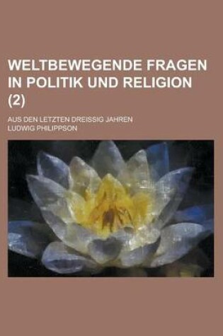 Cover of Weltbewegende Fragen in Politik Und Religion; Aus Den Letzten Dreissig Jahren (2 )