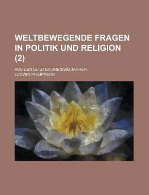 Book cover for Weltbewegende Fragen in Politik Und Religion; Aus Den Letzten Dreissig Jahren (2 )