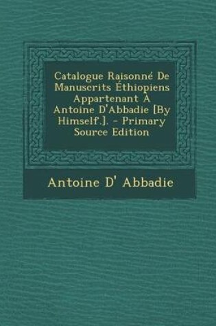 Cover of Catalogue Raisonne de Manuscrits Ethiopiens Appartenant a Antoine D'Abbadie [By Himself.]. - Primary Source Edition