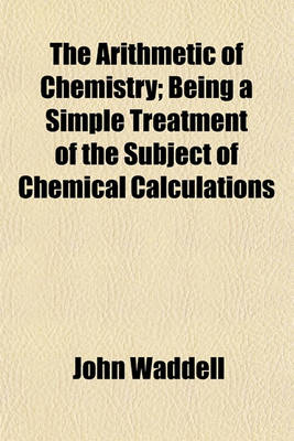 Book cover for The Arithmetic of Chemistry; Being a Simple Treatment of the Subject of Chemical Calculations