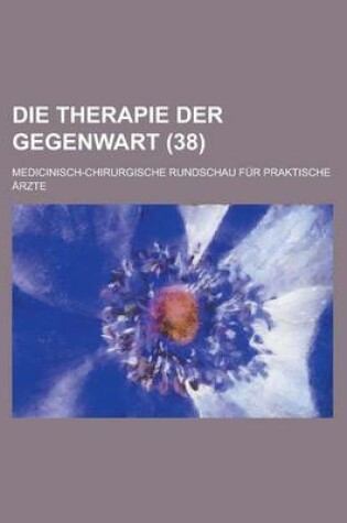 Cover of Die Therapie Der Gegenwart; Medicinisch-Chirurgische Rundschau Fur Praktische Arzte (38 )