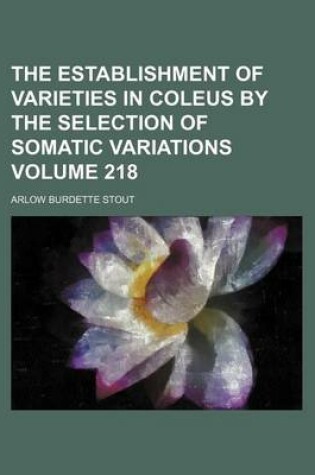 Cover of The Establishment of Varieties in Coleus by the Selection of Somatic Variations Volume 218