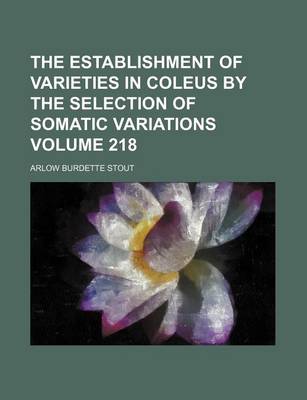 Book cover for The Establishment of Varieties in Coleus by the Selection of Somatic Variations Volume 218