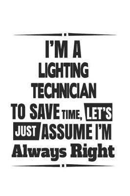 Book cover for I'm A Lighting Technician To Save Time, Let's Just Assume I'm Always Right