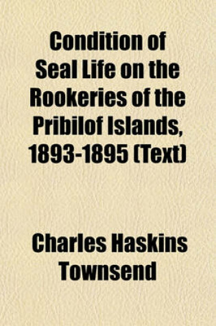 Cover of Condition of Seal Life on the Rookeries of the Pribilof Islands, 1893-1895 (Text)