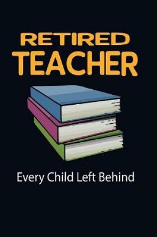 Cover of Retired Teacher Every Child Left Behind!