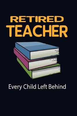 Book cover for Retired Teacher Every Child Left Behind!