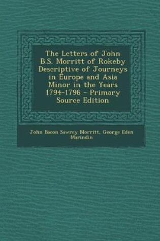 Cover of The Letters of John B.S. Morritt of Rokeby Descriptive of Journeys in Europe and Asia Minor in the Years 1794-1796 - Primary Source Edition