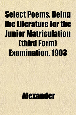 Book cover for Select Poems, Being the Literature for the Junior Matriculation (Third Form) Examination, 1903