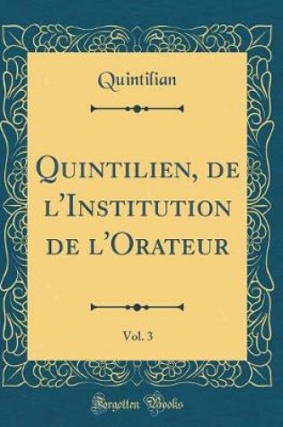 Cover of Quintilien, de l'Institution de l'Orateur, Vol. 3 (Classic Reprint)