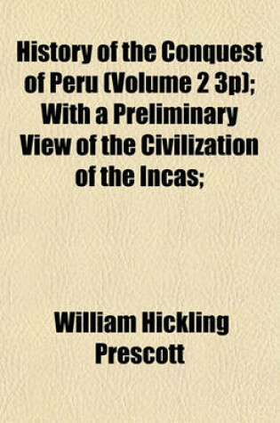 Cover of History of the Conquest of Peru (Volume 2 3p); With a Preliminary View of the Civilization of the Incas;