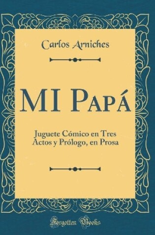 Cover of MI Papá: Juguete Cómico en Tres Actos y Prólogo, en Prosa (Classic Reprint)