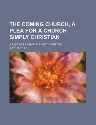 Book cover for The Coming Church, a Plea for a Church Simply Christian; A Plea for a Church Simply Christian