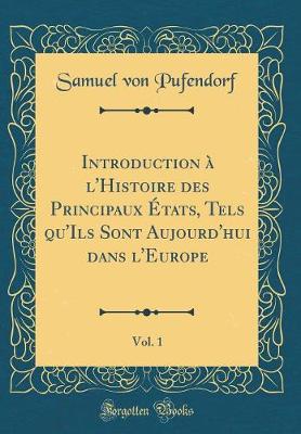 Book cover for Introduction A l'Histoire Des Principaux Etats, Tels Qu'ils Sont Aujourd'hui Dans l'Europe, Vol. 1 (Classic Reprint)