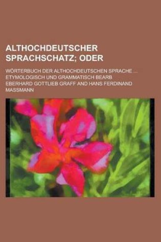 Cover of Althochdeutscher Sprachschatz; Worterbuch Der Althochdeutschen Sprache ... Etymologisch Und Grammatisch Bearb