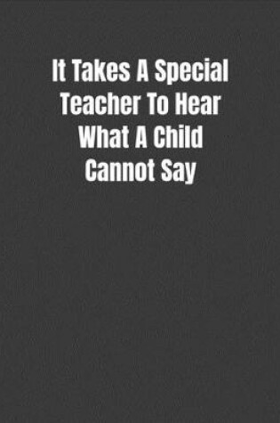 Cover of It Takes A Special Teacher To Hear What A Child Cannot Say