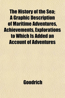 Book cover for The History of the Sea; A Graphic Description of Maritime Adventures, Achievements, Explorations to Which Is Added an Account of Adventures