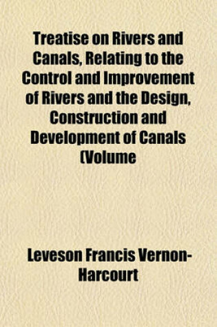 Cover of Treatise on Rivers and Canals, Relating to the Control and Improvement of Rivers and the Design, Construction and Development of Canals (Volume