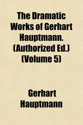 Book cover for The Dramatic Works of Gerhart Hauptmann. (Authorized Ed.) (Volume 5)