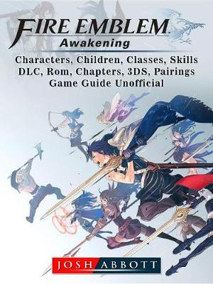 Book cover for Fire Emblem Awakening, Characters, Children, Classes, Skills, DLC, Rom, Chapters, 3ds, Pairings, Game Guide Unofficial