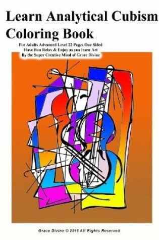 Cover of Learn Analytical Cubism Coloring Book For Adults Advanced Level 22 Pages One Sided Have Fun Relax & Enjoy as you learn Art By the Super Creative Mind of Grace Divine