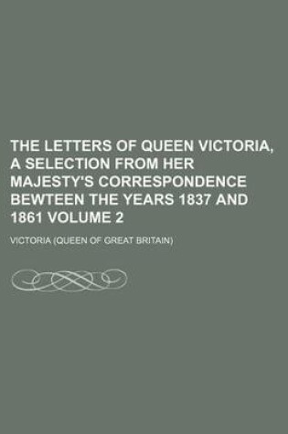 Cover of The Letters of Queen Victoria, a Selection from Her Majesty's Correspondence Bewteen the Years 1837 and 1861 Volume 2