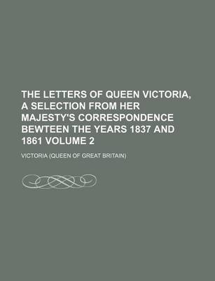 Book cover for The Letters of Queen Victoria, a Selection from Her Majesty's Correspondence Bewteen the Years 1837 and 1861 Volume 2