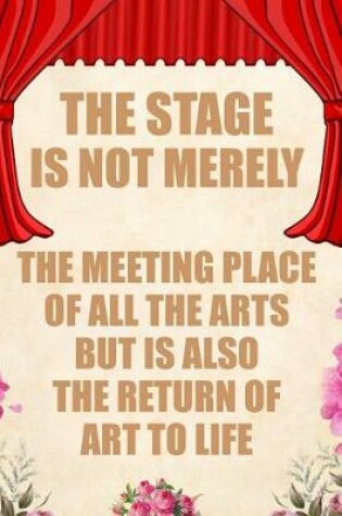 Cover of The Stage Is Not Merely the Meeting Place of All the Arts But Is Also the Return of Art to Life