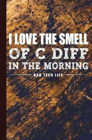 Cover of I Love the Smell of C Diff in the Morning Rad Tech Life