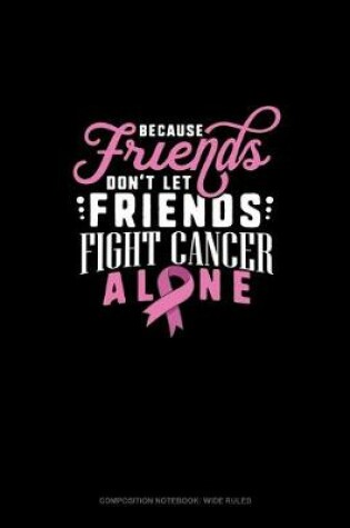Cover of Because Friends Dont Let Friends Fight Breast Cancer Alone
