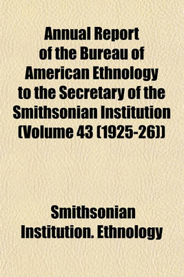 Book cover for Annual Report of the Bureau of American Ethnology to the Secretary of the Smithsonian Institution (Volume 43 (1925-26))