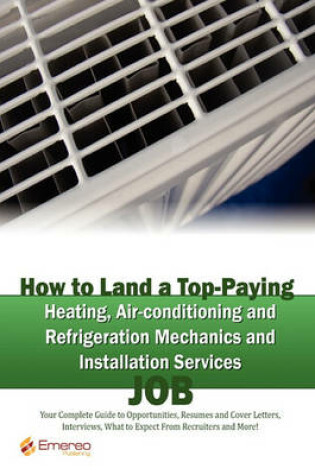 Cover of How to Land a Top-Paying Heating Air-Conditioning and Refrigeration Mechanics and Installation Services Job