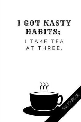 Cover of I got nasty habits. I take tea at three