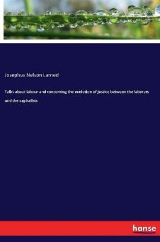 Cover of Talks about labour and concerning the evolution of justice between the laborers and the capitalists