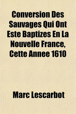 Book cover for Conversion Des Sauvages Qui Ont Este Baptizes En La Nouvelle France, Cette Annee 1610