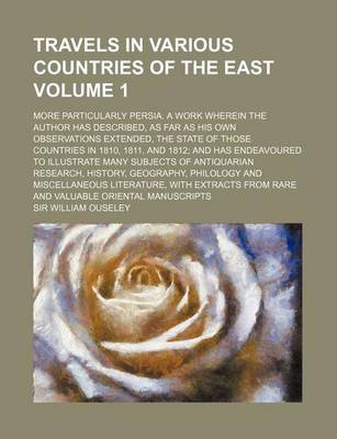 Book cover for Travels in Various Countries of the East Volume 1; More Particularly Persia. a Work Wherein the Author Has Described, as Far as His Own Observations Extended, the State of Those Countries in 1810, 1811, and 1812; And Has Endeavoured to Illustrate Many Subj