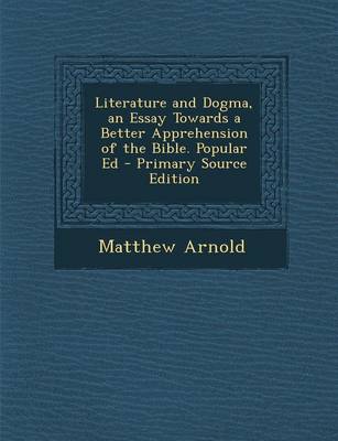 Book cover for Literature and Dogma, an Essay Towards a Better Apprehension of the Bible. Popular Ed - Primary Source Edition