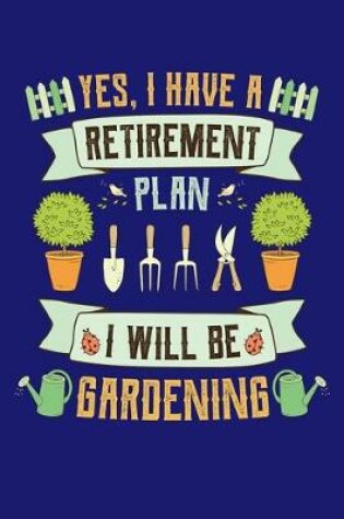 Cover of Yes I Have a Retirement Plan I Will Be Gardening