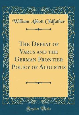 Book cover for The Defeat of Varus and the German Frontier Policy of Augustus (Classic Reprint)