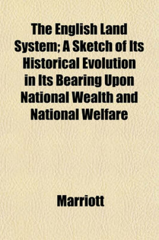 Cover of The English Land System; A Sketch of Its Historical Evolution in Its Bearing Upon National Wealth and National Welfare