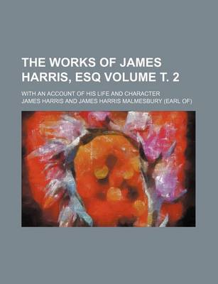 Book cover for The Works of James Harris, Esq; With an Account of His Life and Character Volume . 2